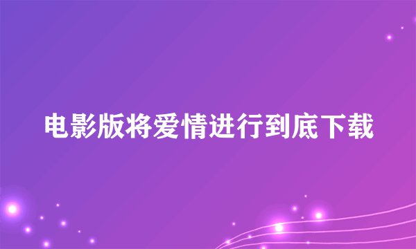 电影版将爱情进行到底下载
