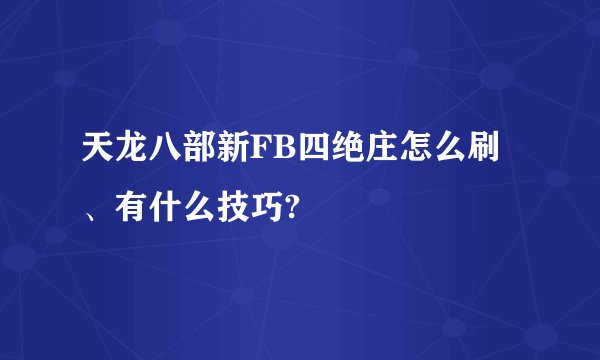 天龙八部新FB四绝庄怎么刷、有什么技巧?
