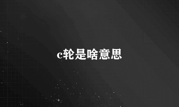 c轮是啥意思