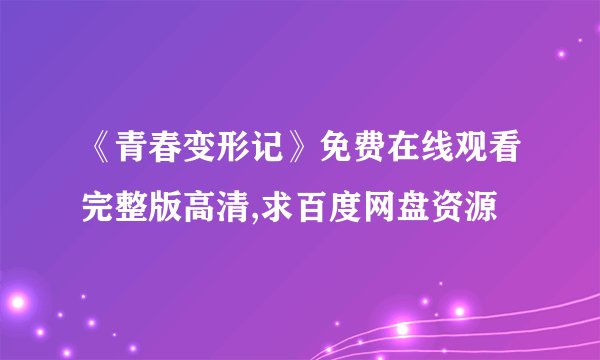 《青春变形记》免费在线观看完整版高清,求百度网盘资源