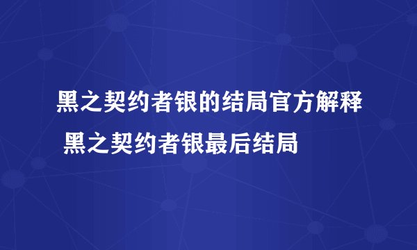 黑之契约者银的结局官方解释 黑之契约者银最后结局