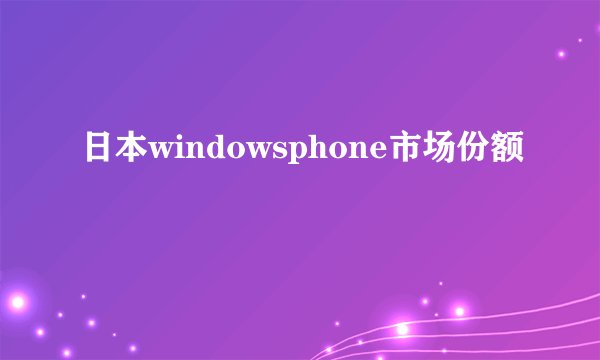 日本windowsphone市场份额