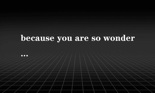 because you are so wonderful. 这句话的翻译是 因为有您，所以精彩。 谁能解释下这句话的语法。