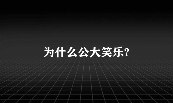 为什么公大笑乐?