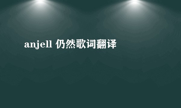 anjell 仍然歌词翻译