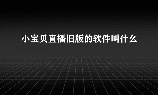 小宝贝直播旧版的软件叫什么