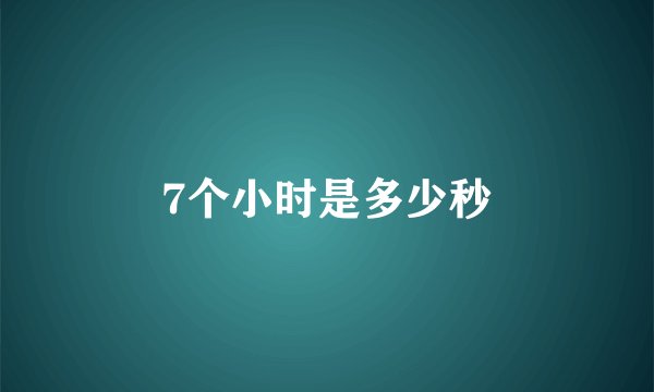 7个小时是多少秒