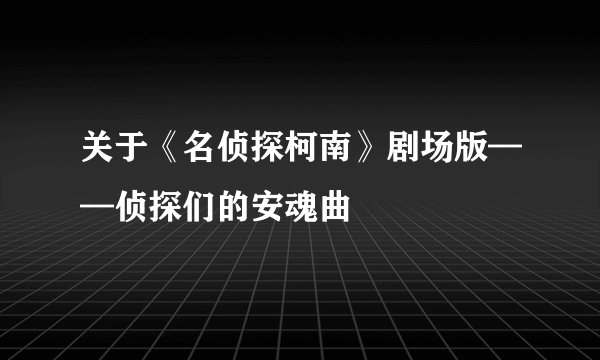 关于《名侦探柯南》剧场版——侦探们的安魂曲