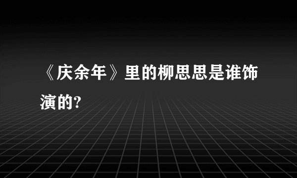 《庆余年》里的柳思思是谁饰演的?
