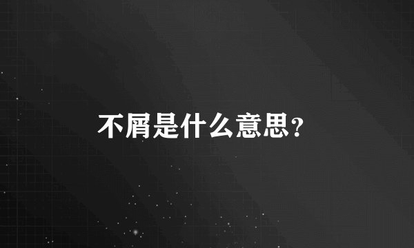 不屑是什么意思？