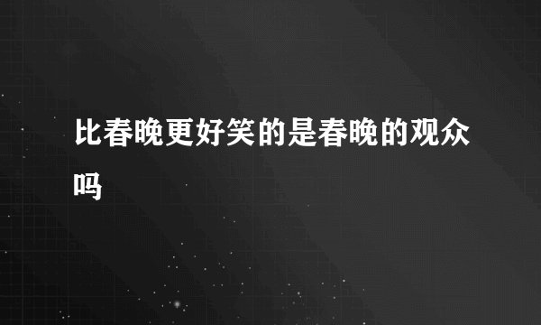 比春晚更好笑的是春晚的观众吗