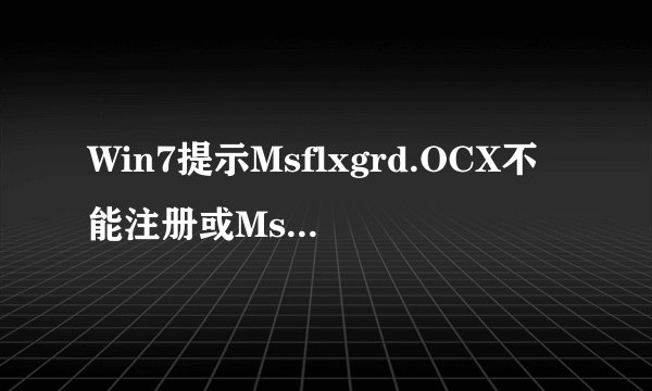 Win7提示Msflxgrd.OCX不能注册或Msflxgrd.OCX错误如何解决?
