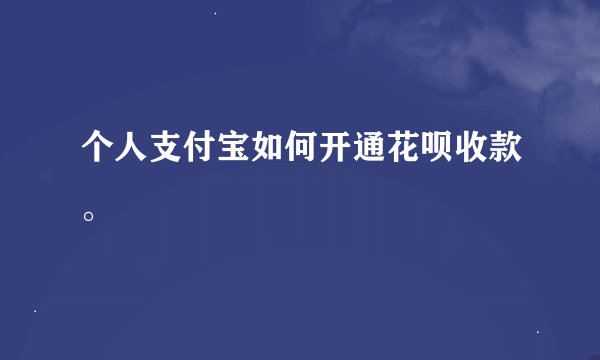 个人支付宝如何开通花呗收款。
