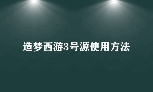 造梦西游3号源使用方法
