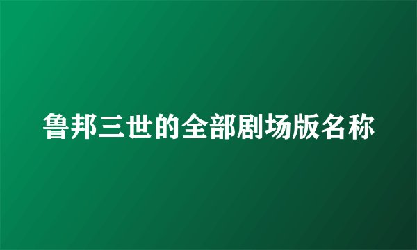 鲁邦三世的全部剧场版名称