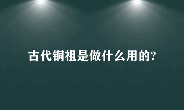 古代铜祖是做什么用的?