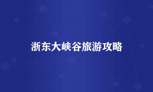 浙东大峡谷旅游攻略