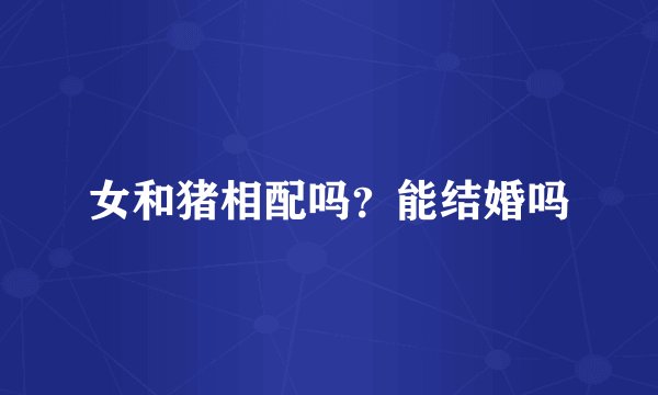 女和猪相配吗？能结婚吗