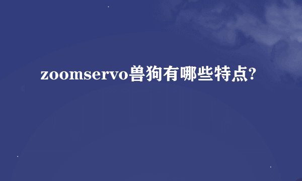 zoomservo兽狗有哪些特点?