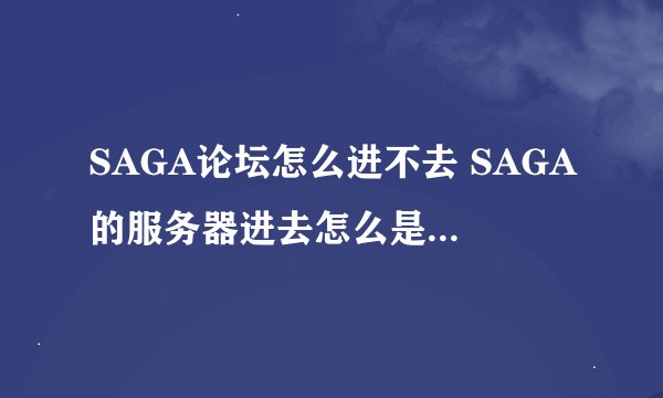 SAGA论坛怎么进不去 SAGA的服务器进去怎么是列兵的军衔？