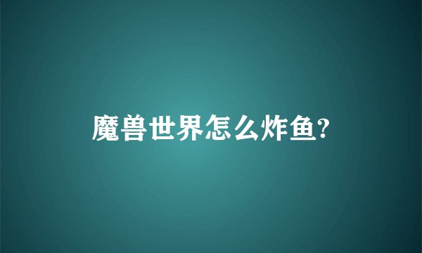 魔兽世界怎么炸鱼?