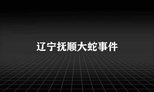 辽宁抚顺大蛇事件