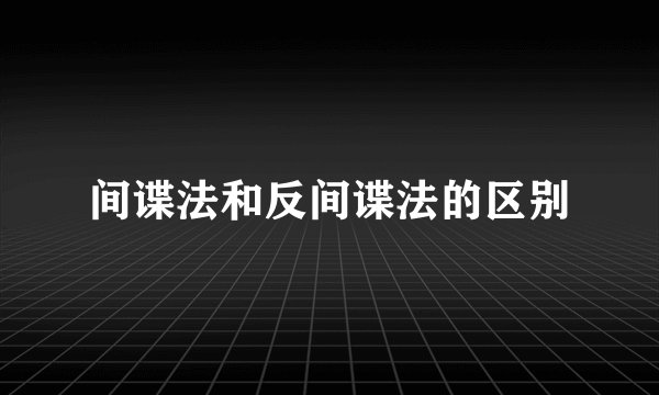 间谍法和反间谍法的区别