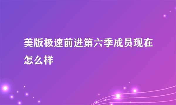 美版极速前进第六季成员现在怎么样