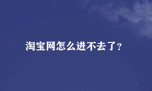 淘宝网怎么进不去了？