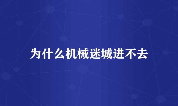 为什么机械迷城进不去