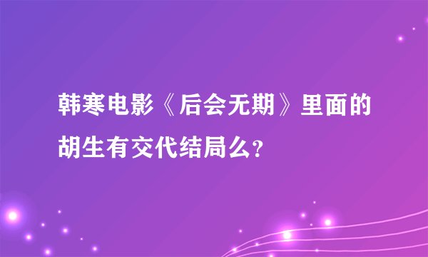 韩寒电影《后会无期》里面的胡生有交代结局么？