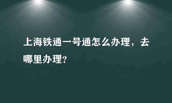 上海铁通一号通怎么办理，去哪里办理？