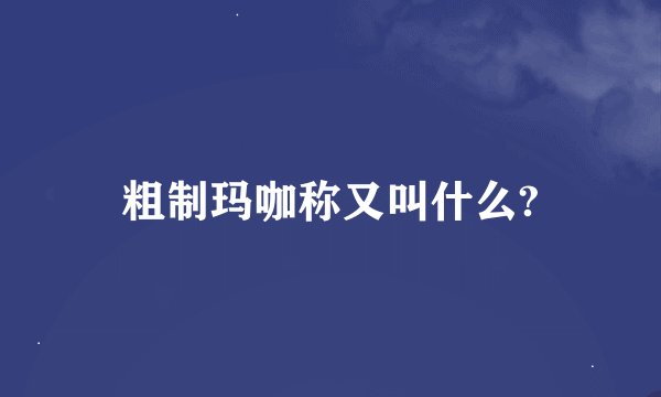 粗制玛咖称又叫什么?