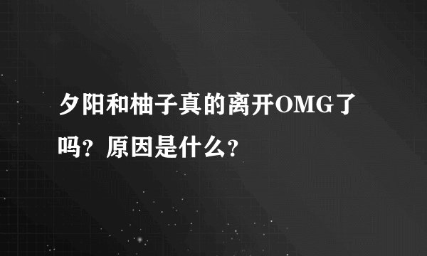 夕阳和柚子真的离开OMG了吗？原因是什么？