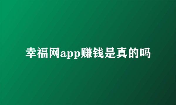 幸福网app赚钱是真的吗
