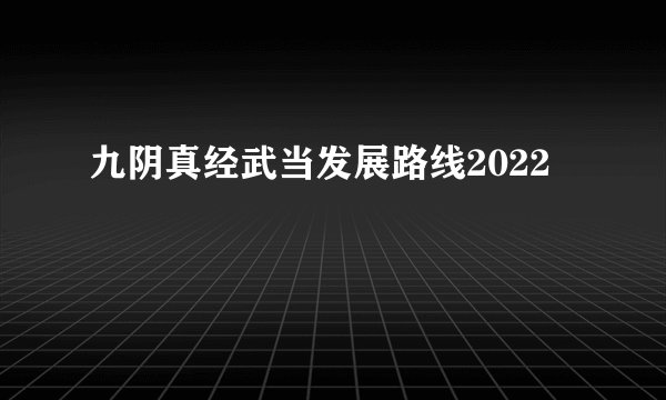 九阴真经武当发展路线2022