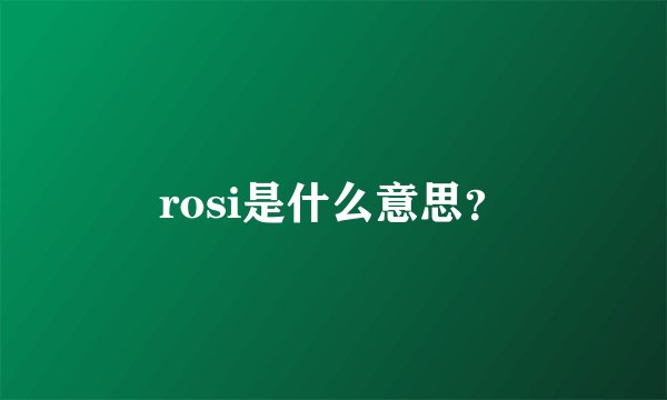 rosi是什么意思？