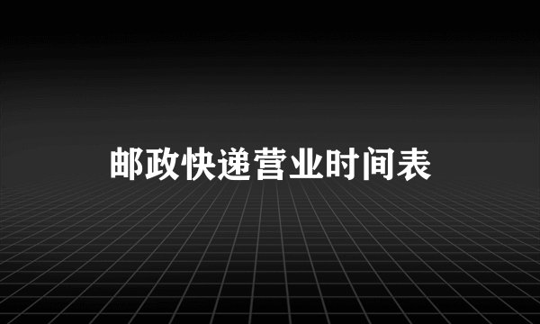 邮政快递营业时间表