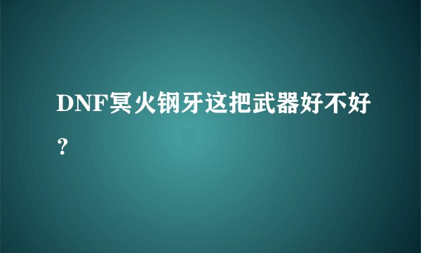 DNF冥火钢牙这把武器好不好？