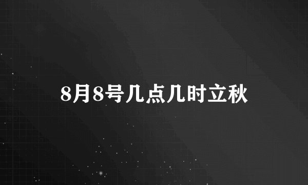 8月8号几点几时立秋