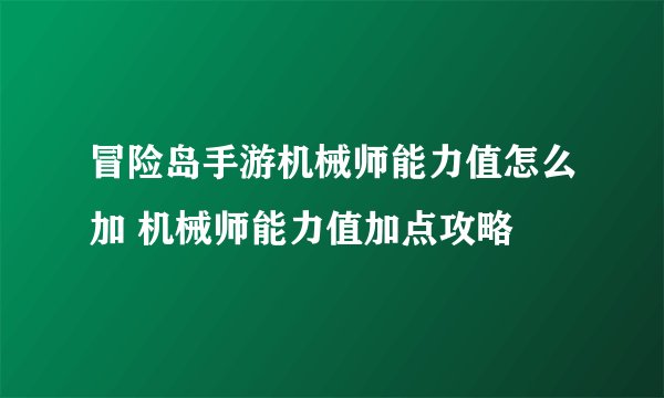 冒险岛手游机械师能力值怎么加 机械师能力值加点攻略