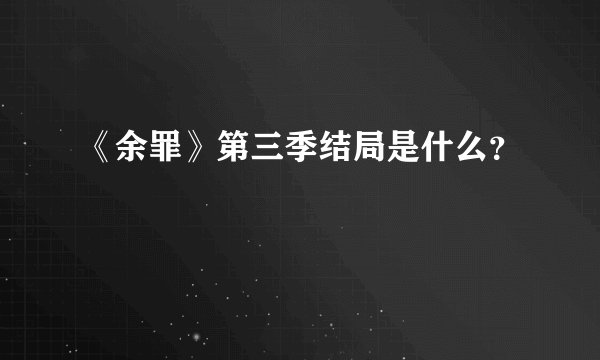 《余罪》第三季结局是什么？