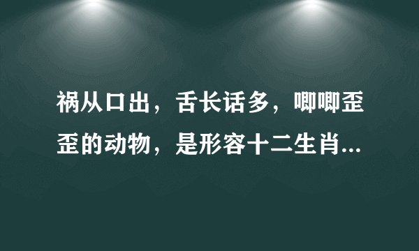 祸从口出，舌长话多，唧唧歪歪的动物，是形容十二生肖哪个动物，请说明你的理由
