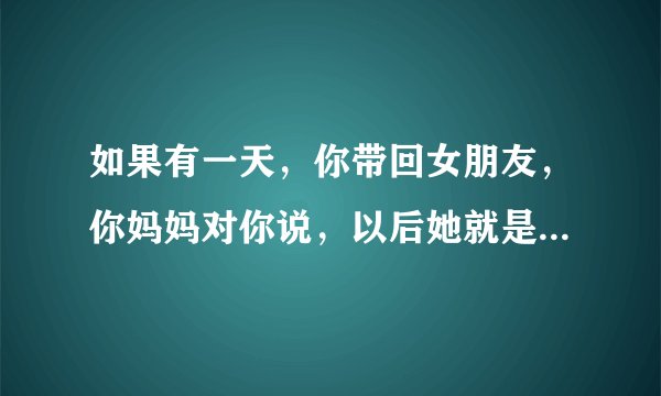 如果有一天，你带回女朋友，你妈妈对你说，以后她就是你的全部了，其他人都不重要了。她想表达什么？