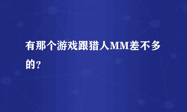 有那个游戏跟猎人MM差不多的？