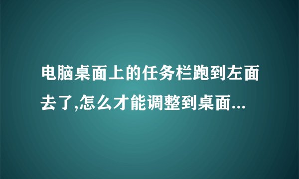 电脑桌面上的任务栏跑到左面去了,怎么才能调整到桌面下面去?