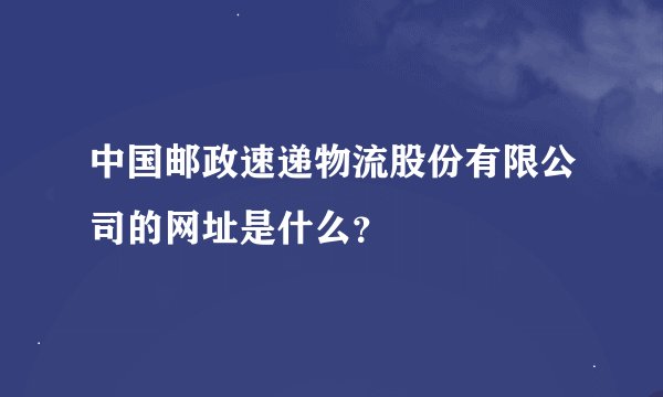 中国邮政速递物流股份有限公司的网址是什么？