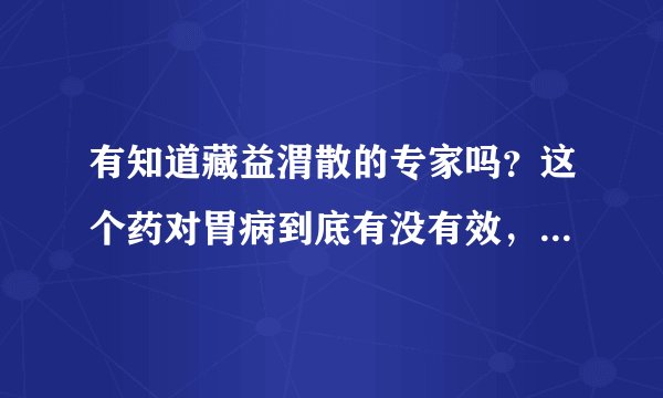 有知道藏益渭散的专家吗？这个药对胃病到底有没有效，在国家药监局网站查不到是不是正规产品呢？