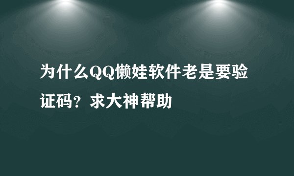 为什么QQ懒娃软件老是要验证码？求大神帮助