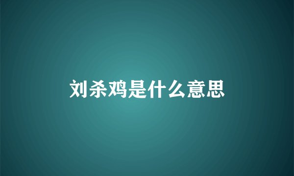 刘杀鸡是什么意思